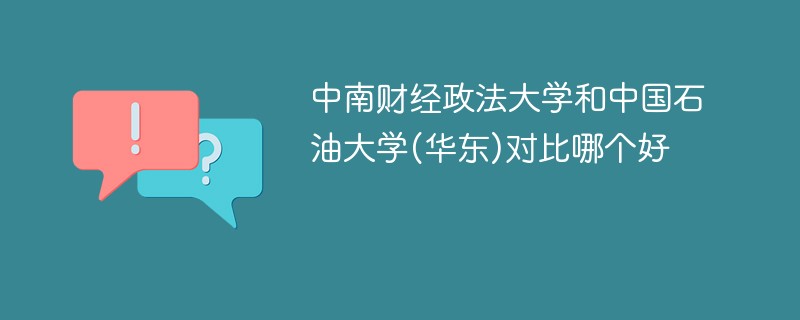 中南财经政法大学和中国石油大学(华东)对比哪个好