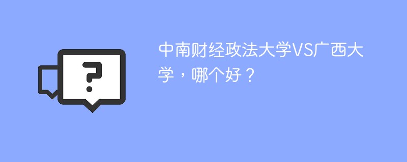 中南财经政法大学VS广西大学，哪个好？