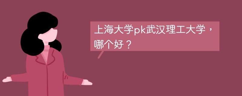 上海大学pk武汉理工大学，哪个好？