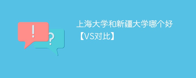 上海大学和新疆大学哪个好【VS对比】