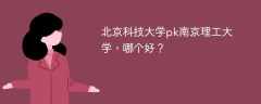 北京科技大学pk南京理工大学，哪个好？