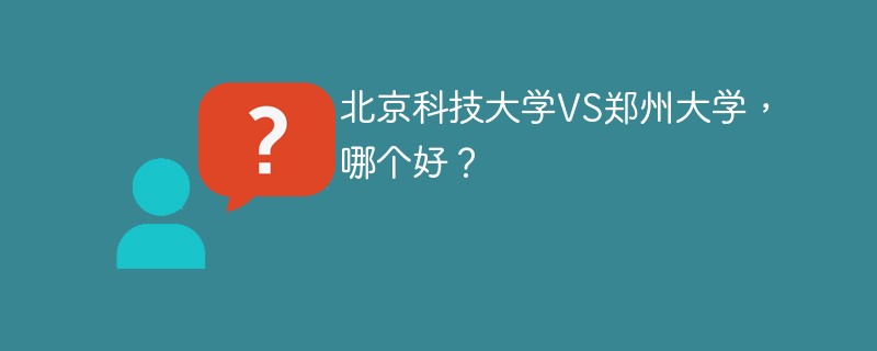 北京科技大学VS郑州大学，哪个好？