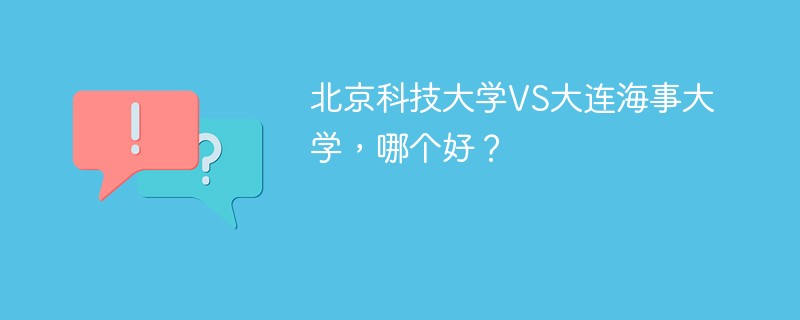 北京科技大学VS大连海事大学，哪个好？