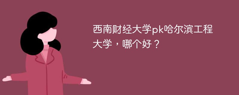 西南财经大学pk哈尔滨工程大学，哪个好？