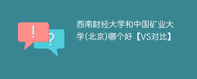 西南财经大学和中国矿业大学(北京)哪个好【VS对比】