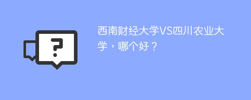 西南财经大学VS四川农业大学，哪个好？