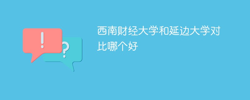 西南财经大学和延边大学对比哪个好