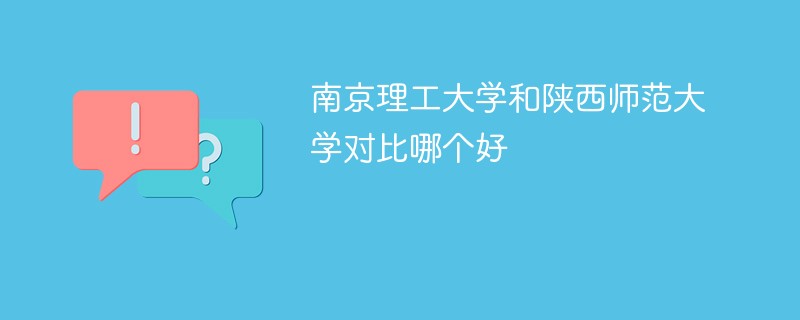 南京理工大学和陕西师范大学对比哪个好