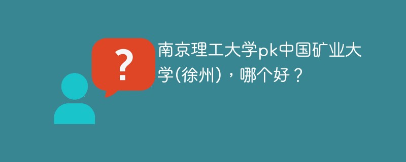 南京理工大学pk中国矿业大学(徐州)，哪个好？