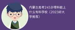 内蒙古高考245分理科能上什么专科学校（2023好大学推荐）