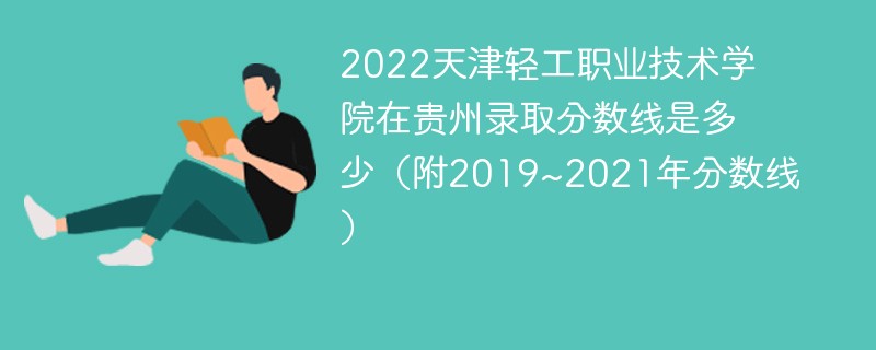 2022天津轻工职业技术学院在贵州录取分数线是多少（附2019~2021年分数线）