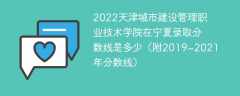 2022天津城市建设管理职业技术学院在宁夏录取分数线是多少（附2019~2021年分数线）