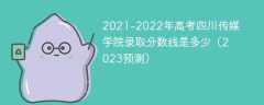 2021-2022年高考四川传媒学院录取分数线是多少（2023预测）