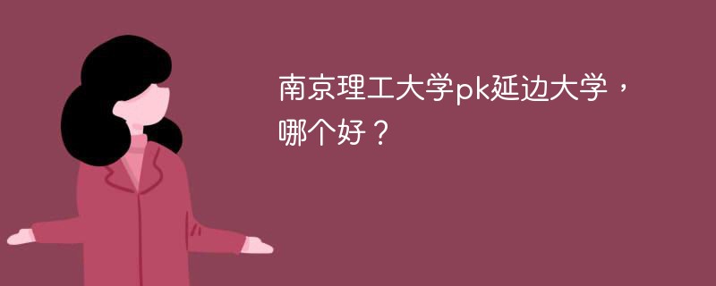 南京理工大学pk延边大学，哪个好？