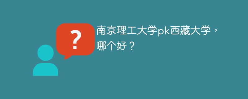 南京理工大学pk西藏大学，哪个好？