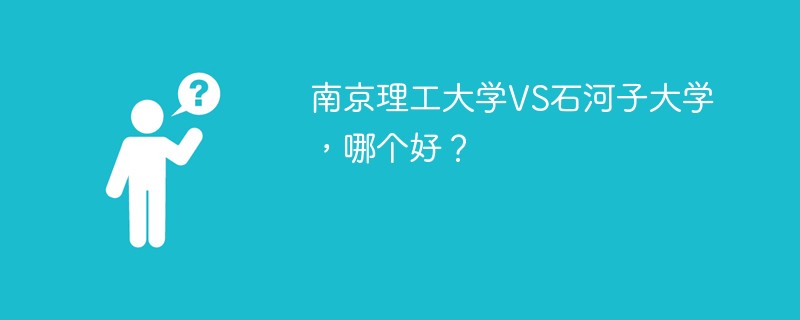 南京理工大学VS石河子大学，哪个好？