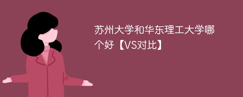 苏州大学和华东理工大学哪个好【VS对比】