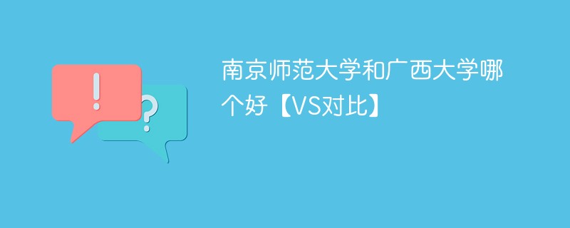 南京师范大学和广西大学哪个好【VS对比】