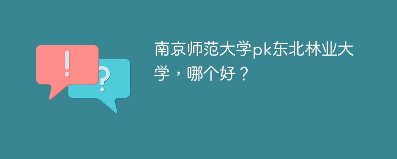 南京师范大学pk东北林业大学，哪个好？