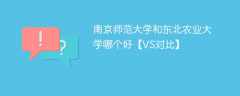 南京师范大学和东北农业大学哪个好【VS对比】