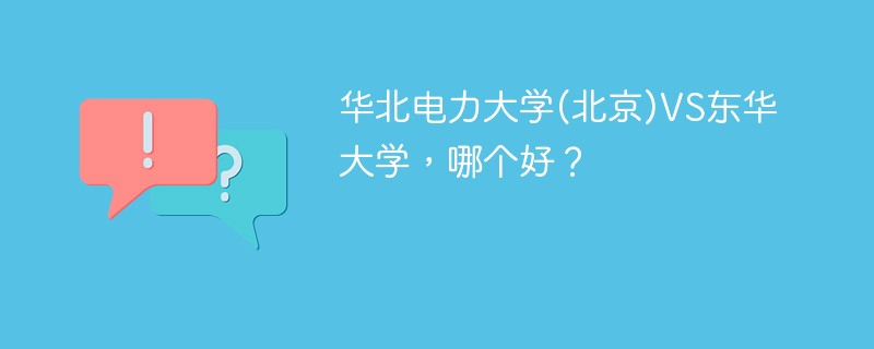 华北电力大学(北京)VS东华大学，哪个好？