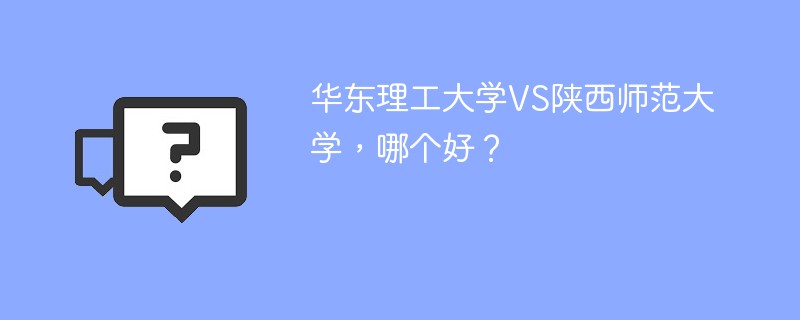 华东理工大学VS陕西师范大学，哪个好？