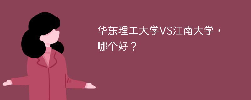 华东理工大学VS江南大学，哪个好？