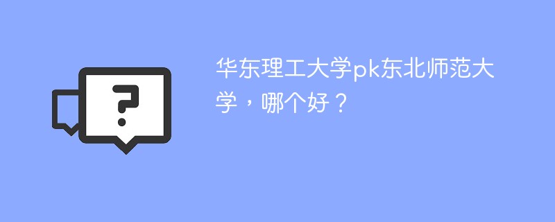 华东理工大学pk东北师范大学，哪个好？