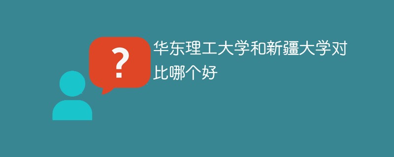 华东理工大学和新疆大学对比哪个好