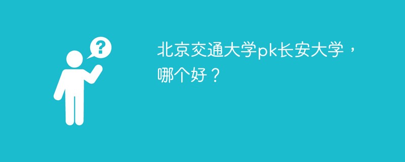 北京交通大学pk长安大学，哪个好？