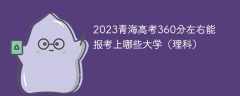 2023青海高考360分左右能报考上哪些大学（理科）