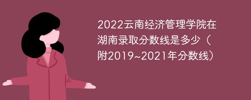 2022云南经济管理学院在湖南录取分数线是多少（附2019~2021年分数线）