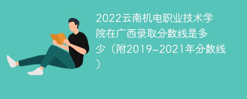 2022云南機電職業技術學院在廣西錄取分數線是多少（附2019~2021年分數線）
