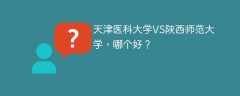 天津医科大学VS陕西师范大学，哪个好？