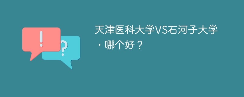 天津医科大学VS石河子大学，哪个好？