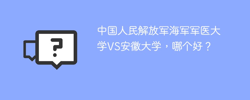 中国人民解放军海军军医大学VS安徽大学，哪个好？