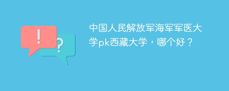 中国人民解放军海军军医大学pk西藏大学，哪个好？