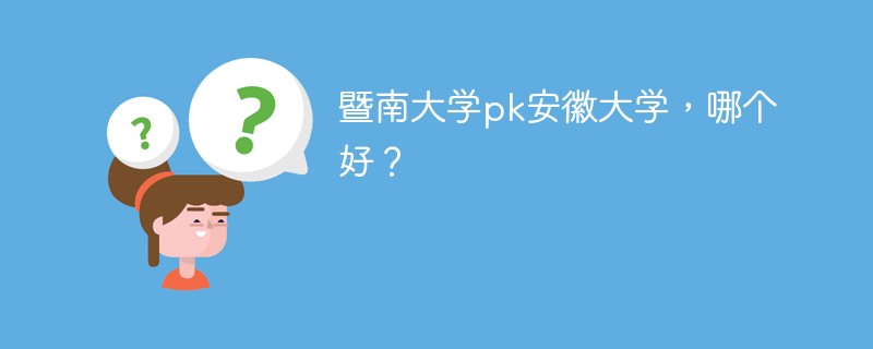 暨南大学pk安徽大学，哪个好？