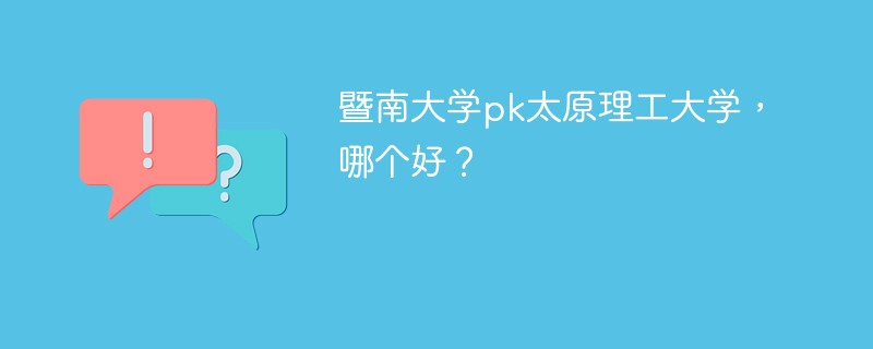 暨南大学pk太原理工大学，哪个好？