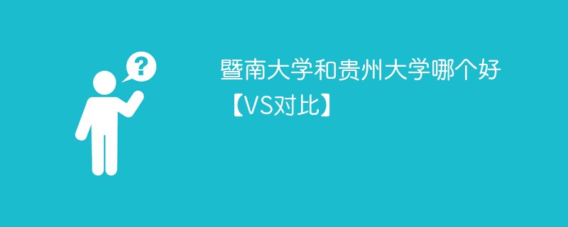 暨南大学和贵州大学哪个好【VS对比】