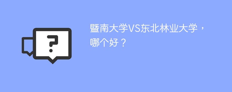 暨南大学VS东北林业大学，哪个好？