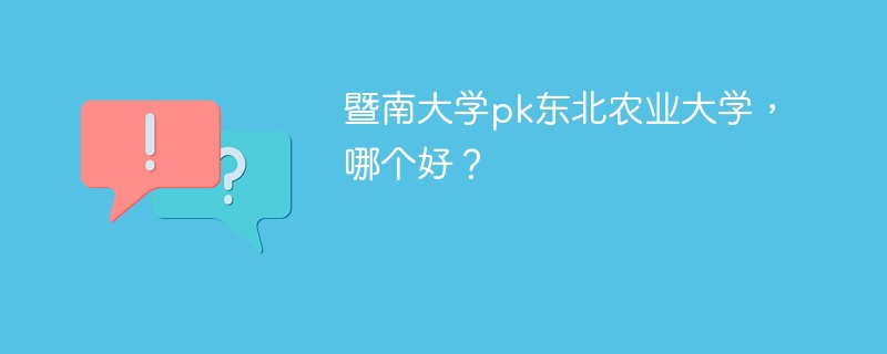 暨南大学pk东北农业大学，哪个好？