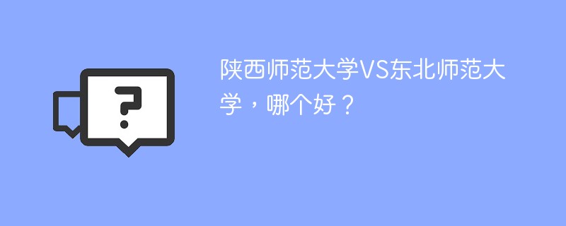 陕西师范大学VS东北师范大学，哪个好？