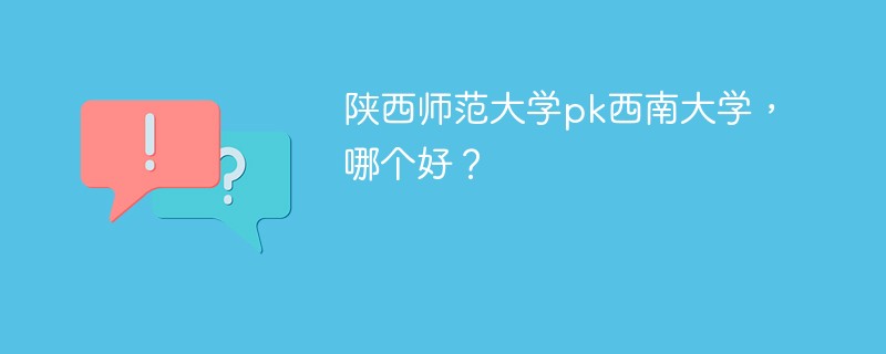 陕西师范大学pk西南大学，哪个好？