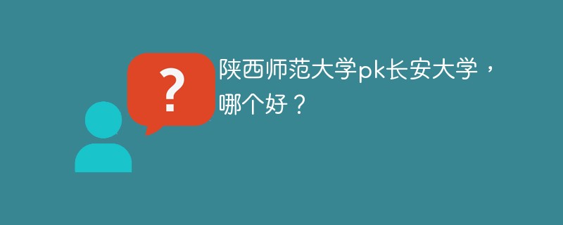 陕西师范大学pk长安大学，哪个好？