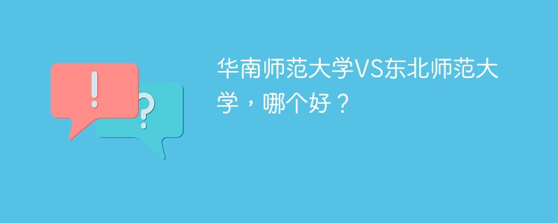 华南师范大学VS东北师范大学，哪个好？