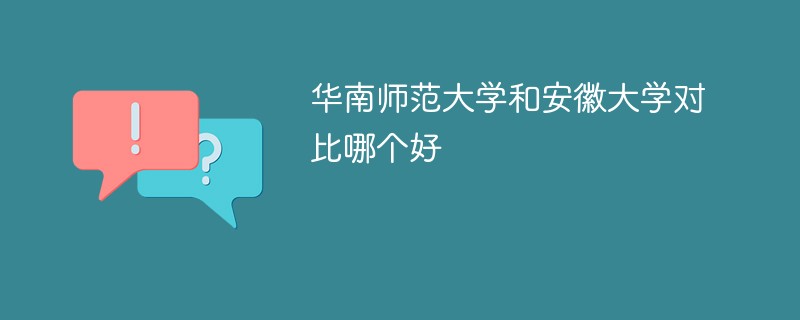 华南师范大学和安徽大学对比哪个好