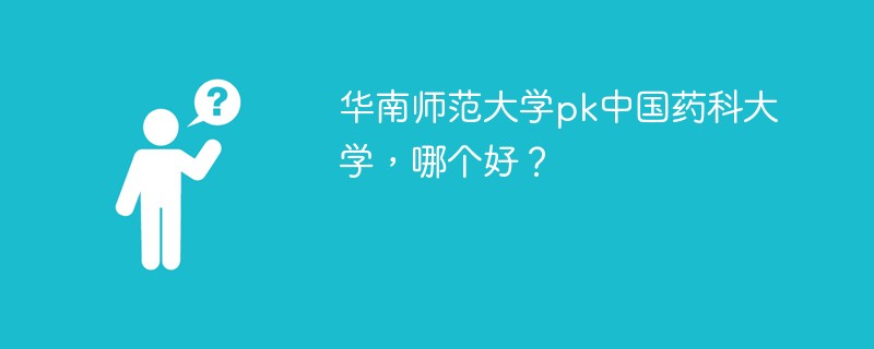 华南师范大学pk中国药科大学，哪个好？