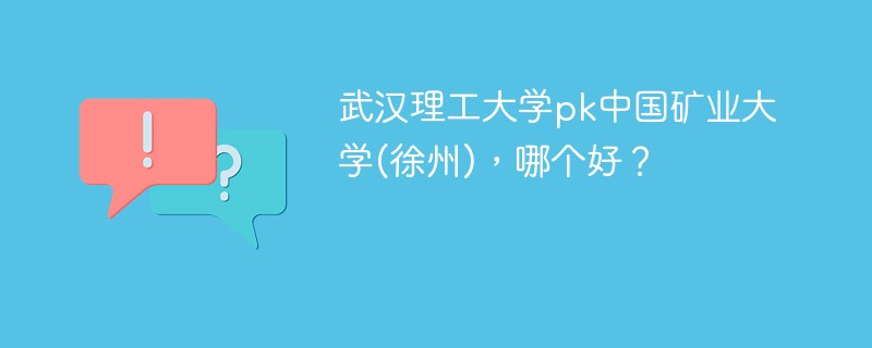 武汉理工大学pk中国矿业大学(徐州)，哪个好？