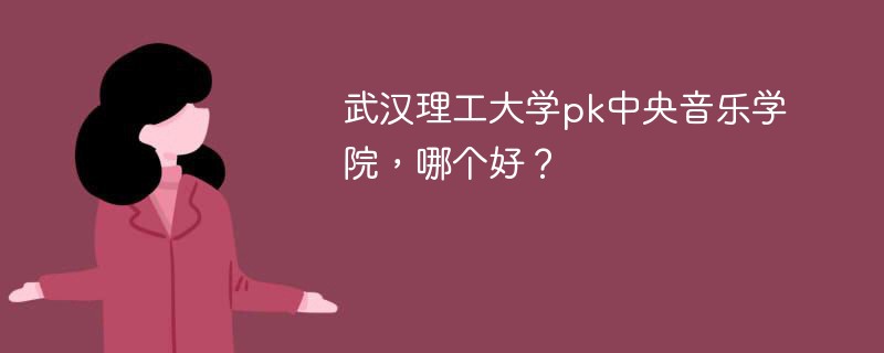 武汉理工大学pk中央音乐学院，哪个好？